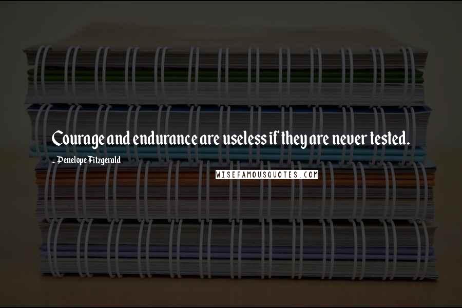 Penelope Fitzgerald Quotes: Courage and endurance are useless if they are never tested.