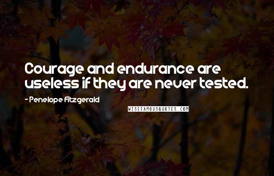 Penelope Fitzgerald Quotes: Courage and endurance are useless if they are never tested.