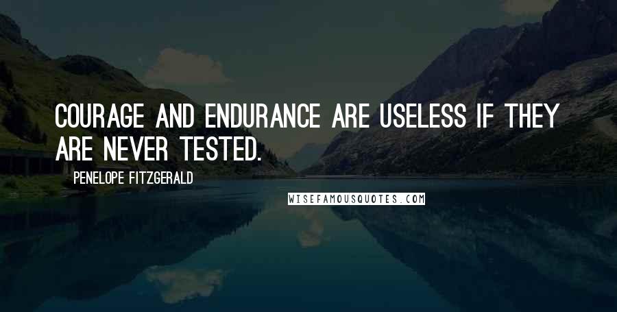 Penelope Fitzgerald Quotes: Courage and endurance are useless if they are never tested.
