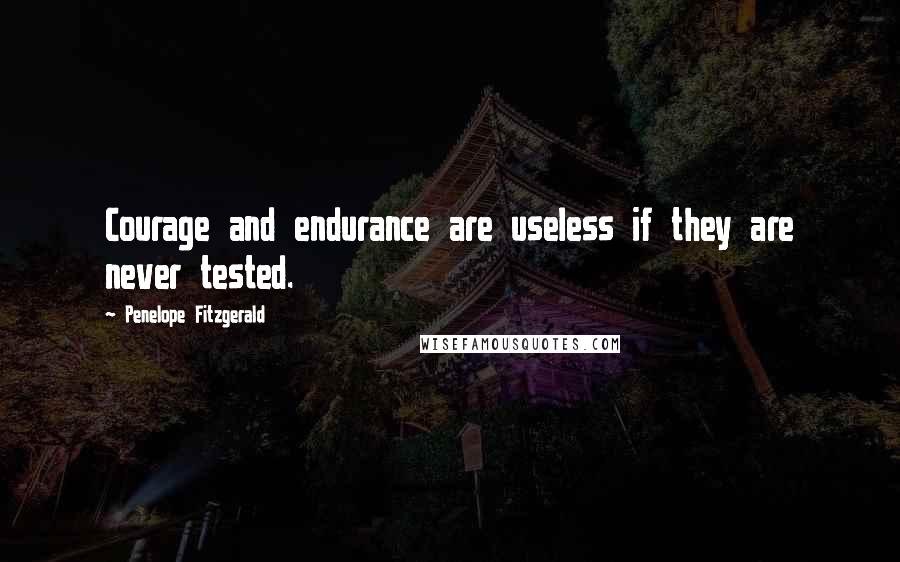 Penelope Fitzgerald Quotes: Courage and endurance are useless if they are never tested.