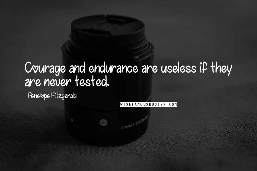 Penelope Fitzgerald Quotes: Courage and endurance are useless if they are never tested.