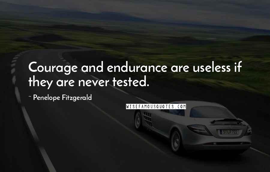 Penelope Fitzgerald Quotes: Courage and endurance are useless if they are never tested.