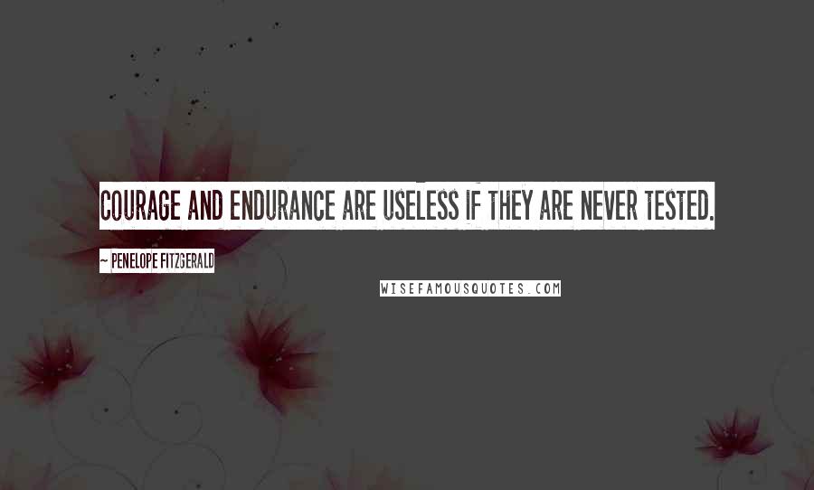 Penelope Fitzgerald Quotes: Courage and endurance are useless if they are never tested.