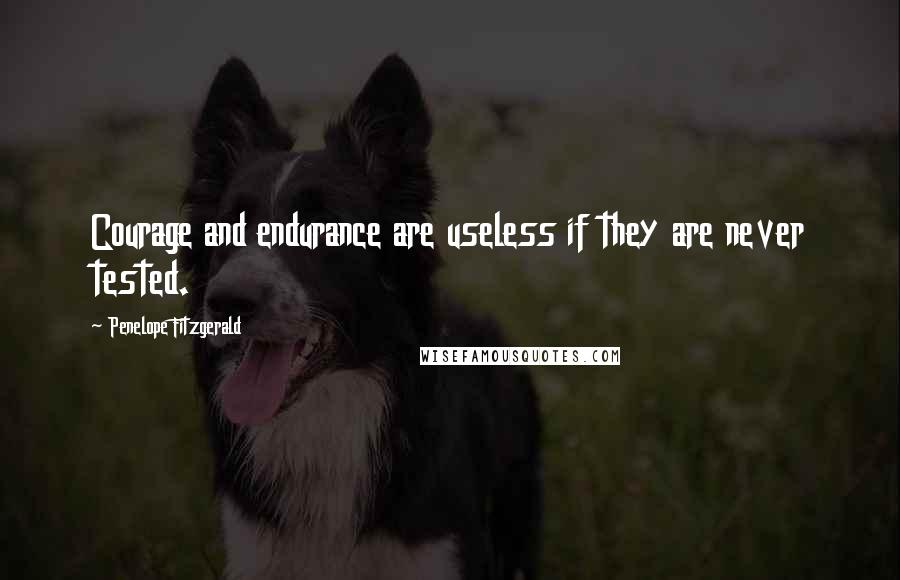 Penelope Fitzgerald Quotes: Courage and endurance are useless if they are never tested.