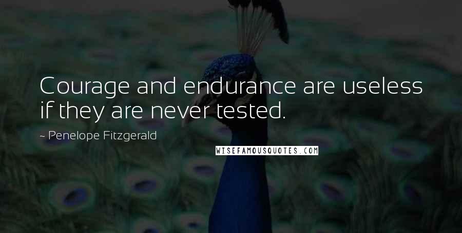 Penelope Fitzgerald Quotes: Courage and endurance are useless if they are never tested.