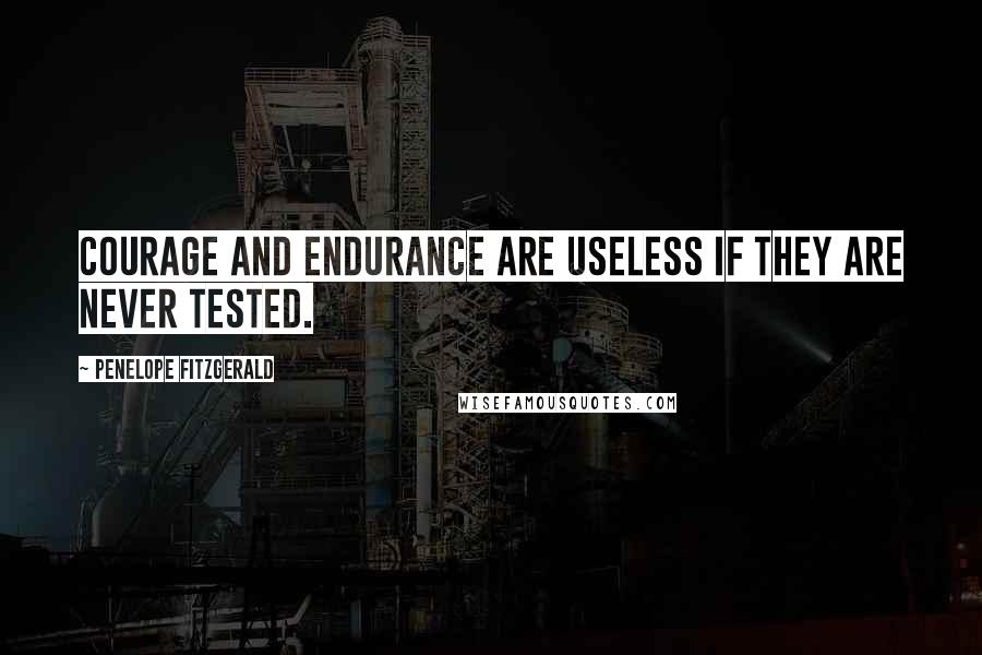 Penelope Fitzgerald Quotes: Courage and endurance are useless if they are never tested.