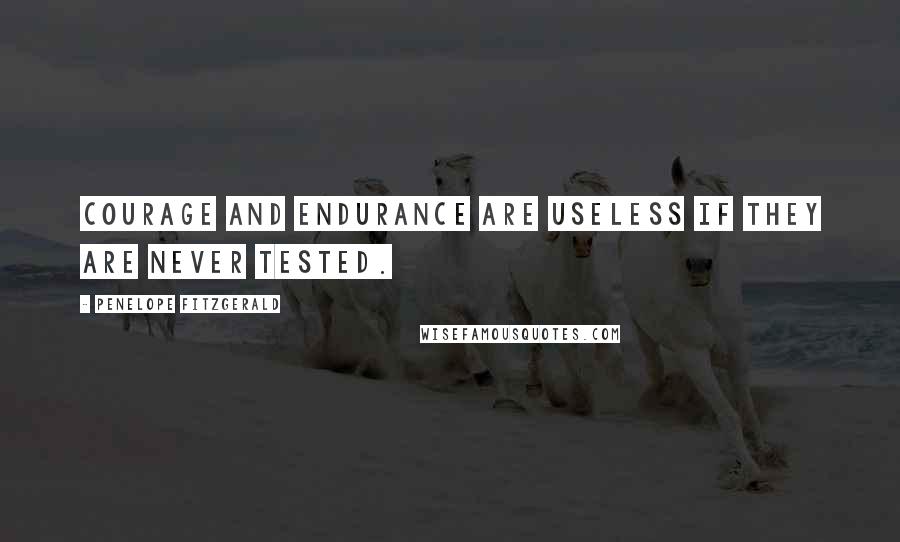 Penelope Fitzgerald Quotes: Courage and endurance are useless if they are never tested.