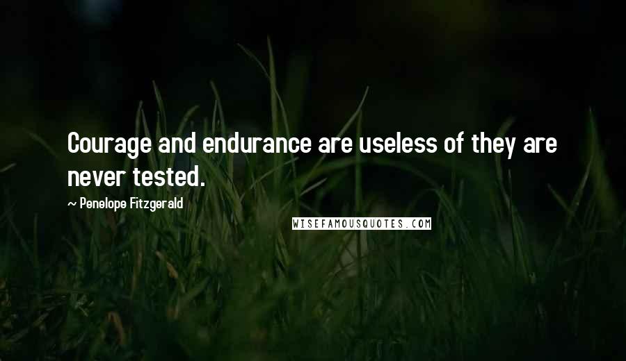 Penelope Fitzgerald Quotes: Courage and endurance are useless of they are never tested.