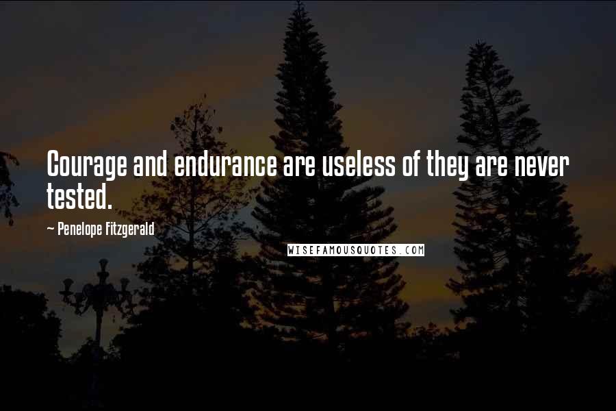 Penelope Fitzgerald Quotes: Courage and endurance are useless of they are never tested.