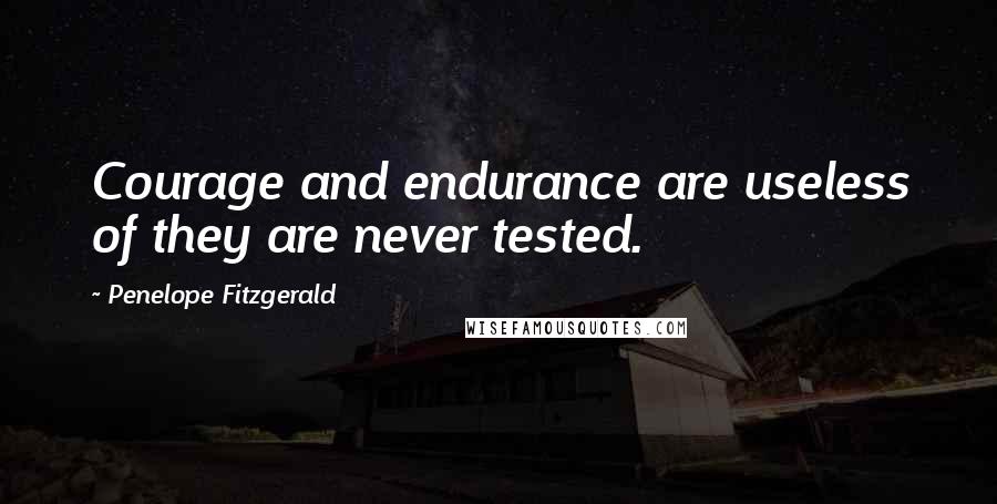 Penelope Fitzgerald Quotes: Courage and endurance are useless of they are never tested.