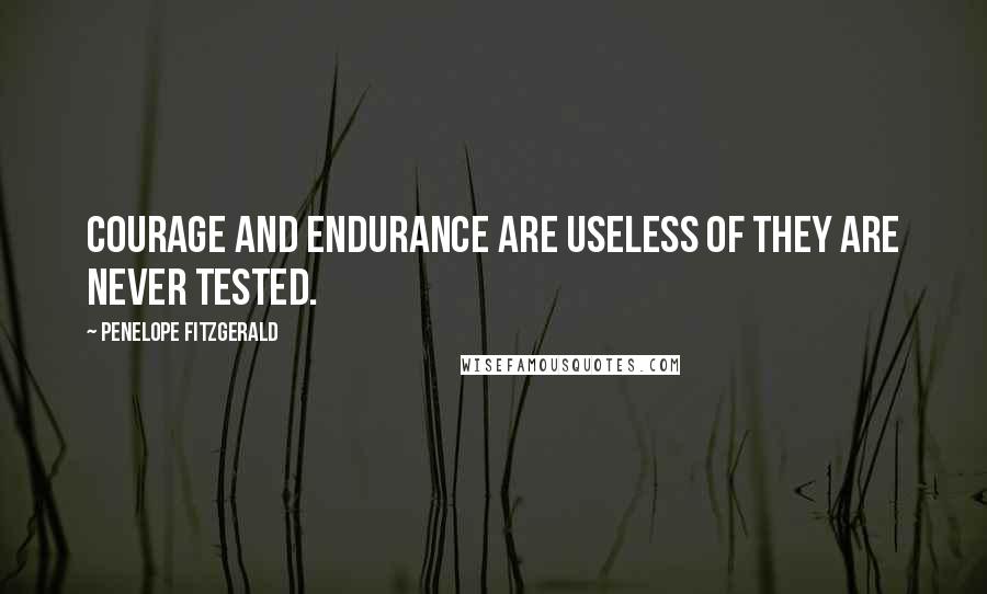 Penelope Fitzgerald Quotes: Courage and endurance are useless of they are never tested.