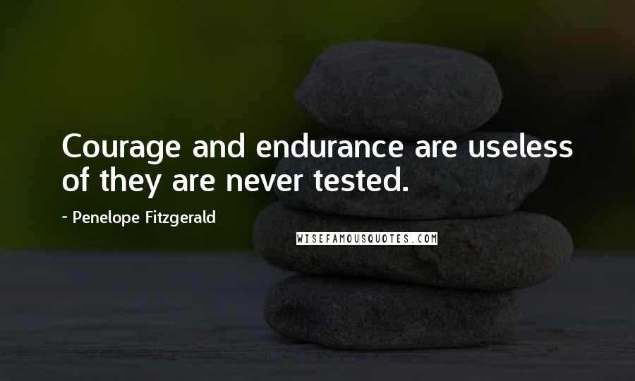 Penelope Fitzgerald Quotes: Courage and endurance are useless of they are never tested.