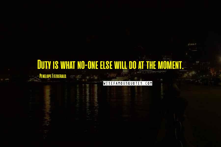 Penelope Fitzgerald Quotes: Duty is what no-one else will do at the moment.