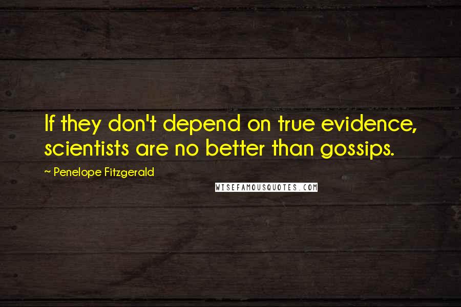 Penelope Fitzgerald Quotes: If they don't depend on true evidence, scientists are no better than gossips.