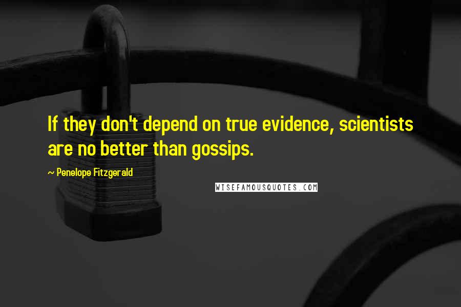 Penelope Fitzgerald Quotes: If they don't depend on true evidence, scientists are no better than gossips.