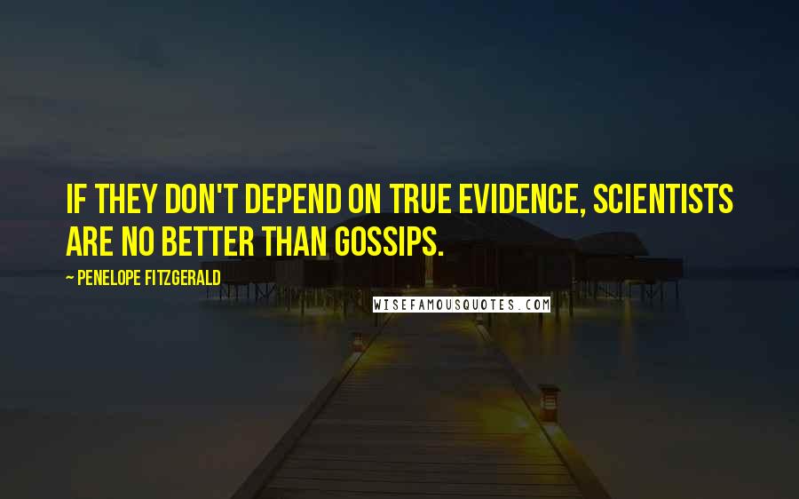 Penelope Fitzgerald Quotes: If they don't depend on true evidence, scientists are no better than gossips.