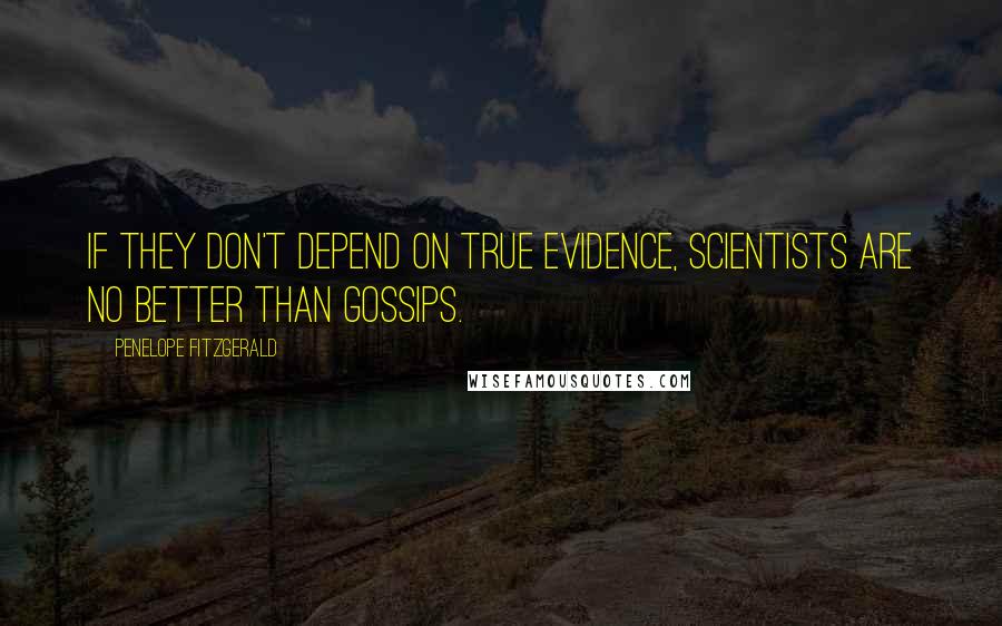 Penelope Fitzgerald Quotes: If they don't depend on true evidence, scientists are no better than gossips.