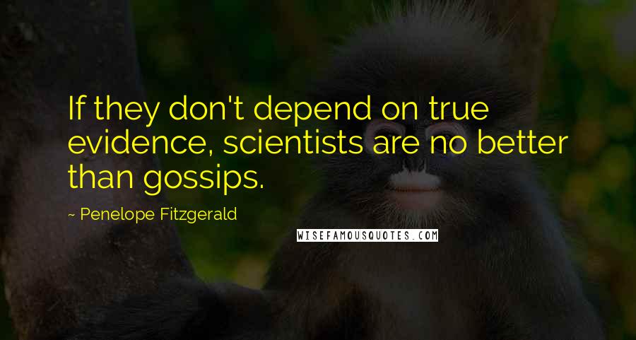 Penelope Fitzgerald Quotes: If they don't depend on true evidence, scientists are no better than gossips.