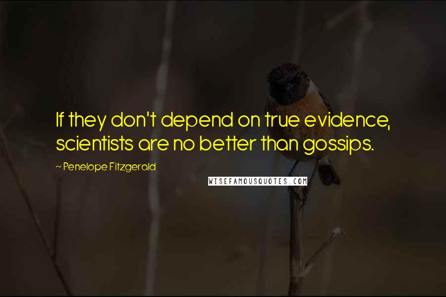 Penelope Fitzgerald Quotes: If they don't depend on true evidence, scientists are no better than gossips.