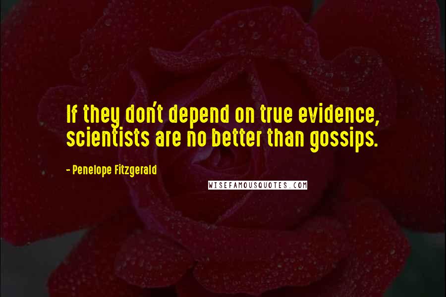 Penelope Fitzgerald Quotes: If they don't depend on true evidence, scientists are no better than gossips.