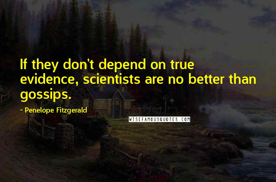 Penelope Fitzgerald Quotes: If they don't depend on true evidence, scientists are no better than gossips.