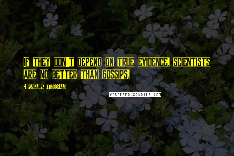 Penelope Fitzgerald Quotes: If they don't depend on true evidence, scientists are no better than gossips.
