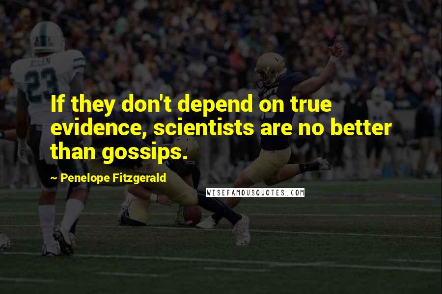 Penelope Fitzgerald Quotes: If they don't depend on true evidence, scientists are no better than gossips.