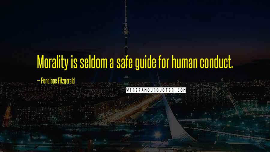 Penelope Fitzgerald Quotes: Morality is seldom a safe guide for human conduct.