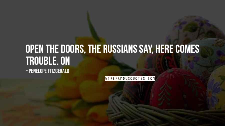 Penelope Fitzgerald Quotes: Open the doors, the Russians say, here comes trouble. On