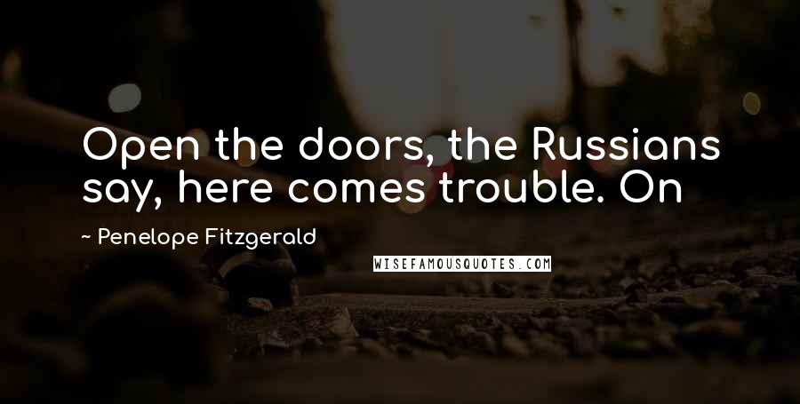 Penelope Fitzgerald Quotes: Open the doors, the Russians say, here comes trouble. On