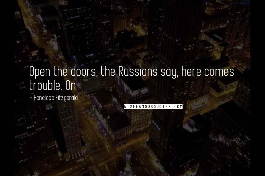 Penelope Fitzgerald Quotes: Open the doors, the Russians say, here comes trouble. On