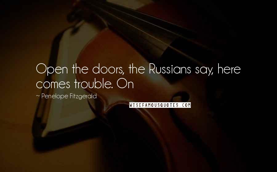 Penelope Fitzgerald Quotes: Open the doors, the Russians say, here comes trouble. On