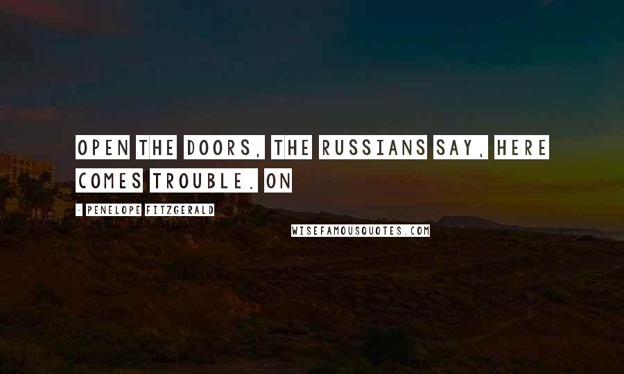 Penelope Fitzgerald Quotes: Open the doors, the Russians say, here comes trouble. On