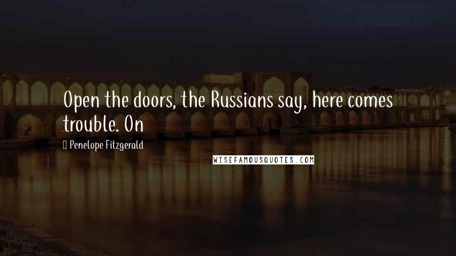Penelope Fitzgerald Quotes: Open the doors, the Russians say, here comes trouble. On