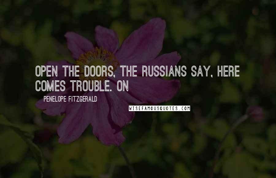 Penelope Fitzgerald Quotes: Open the doors, the Russians say, here comes trouble. On