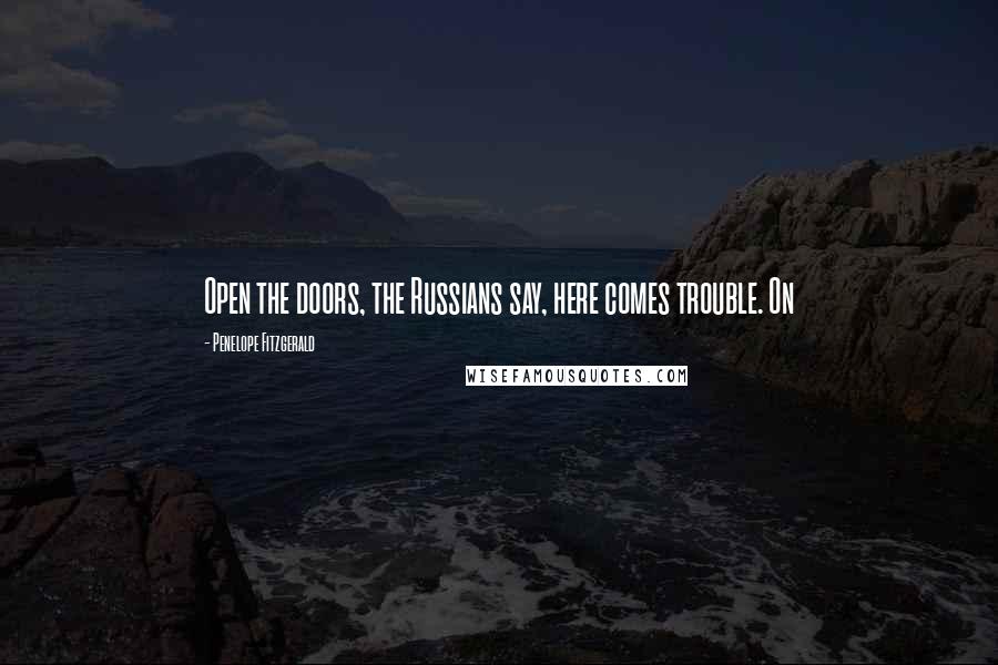 Penelope Fitzgerald Quotes: Open the doors, the Russians say, here comes trouble. On