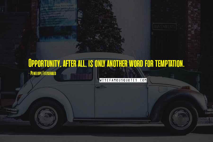 Penelope Fitzgerald Quotes: Opportunity, after all, is only another word for temptation.