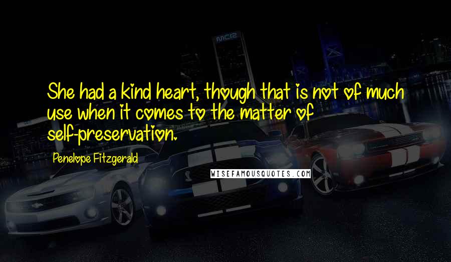 Penelope Fitzgerald Quotes: She had a kind heart, though that is not of much use when it comes to the matter of self-preservation.