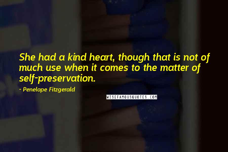 Penelope Fitzgerald Quotes: She had a kind heart, though that is not of much use when it comes to the matter of self-preservation.