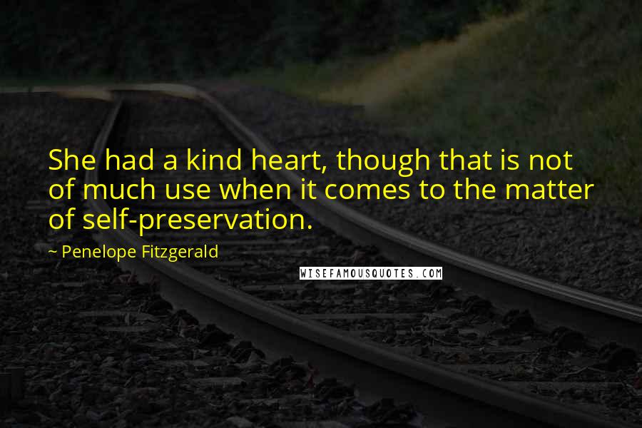 Penelope Fitzgerald Quotes: She had a kind heart, though that is not of much use when it comes to the matter of self-preservation.