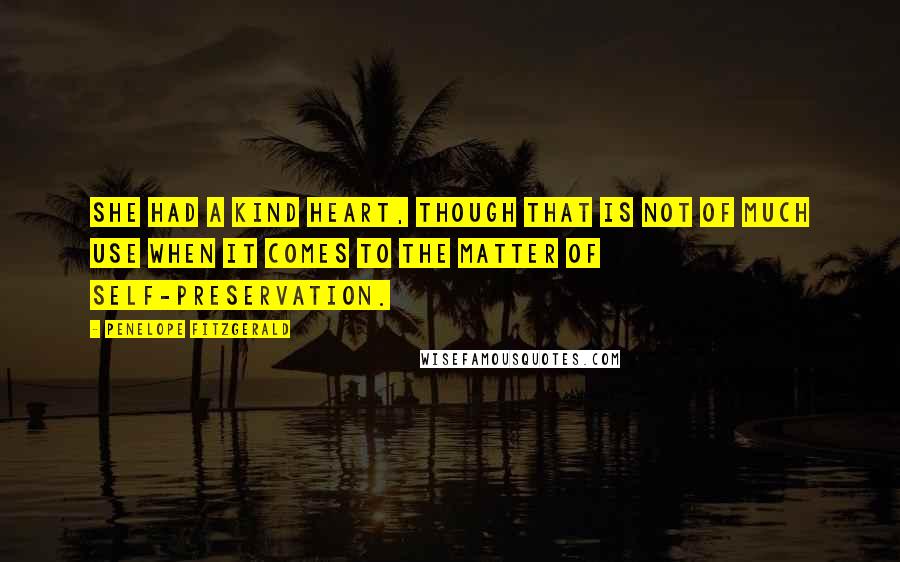 Penelope Fitzgerald Quotes: She had a kind heart, though that is not of much use when it comes to the matter of self-preservation.