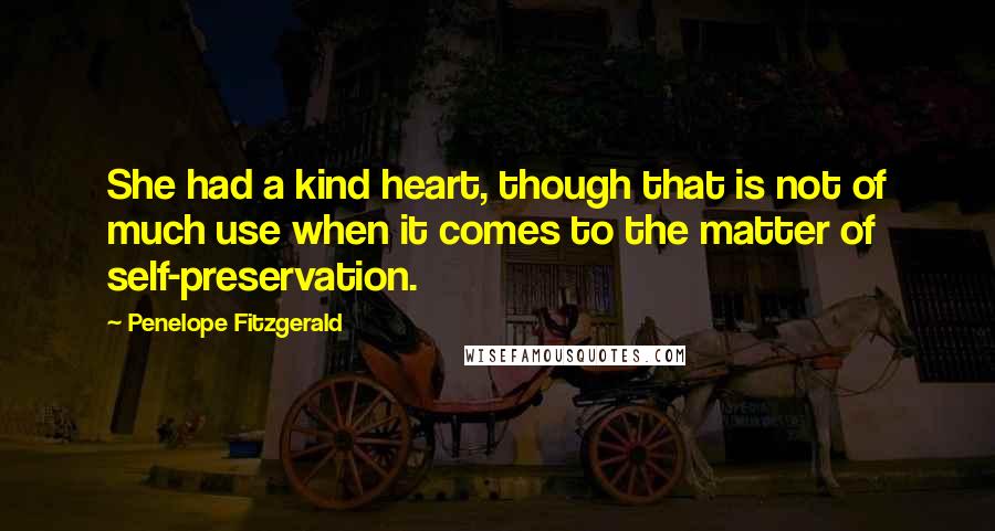 Penelope Fitzgerald Quotes: She had a kind heart, though that is not of much use when it comes to the matter of self-preservation.