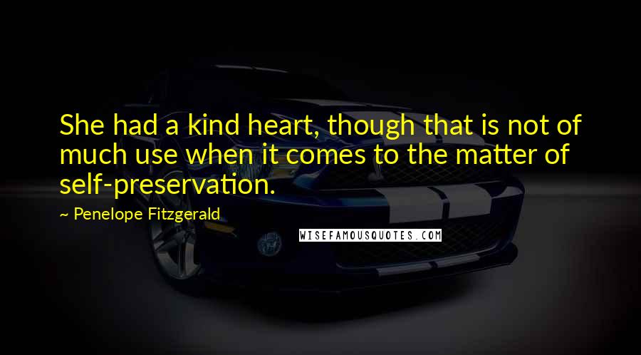 Penelope Fitzgerald Quotes: She had a kind heart, though that is not of much use when it comes to the matter of self-preservation.