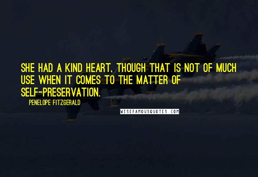 Penelope Fitzgerald Quotes: She had a kind heart, though that is not of much use when it comes to the matter of self-preservation.