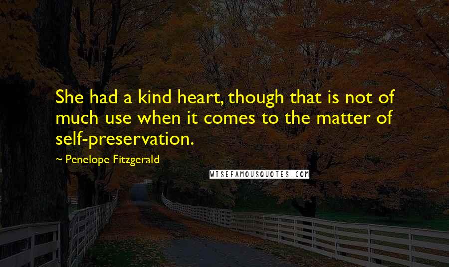 Penelope Fitzgerald Quotes: She had a kind heart, though that is not of much use when it comes to the matter of self-preservation.
