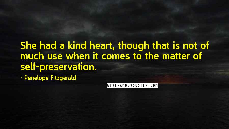 Penelope Fitzgerald Quotes: She had a kind heart, though that is not of much use when it comes to the matter of self-preservation.