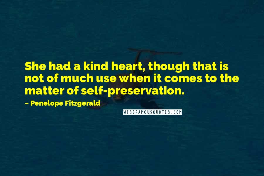 Penelope Fitzgerald Quotes: She had a kind heart, though that is not of much use when it comes to the matter of self-preservation.