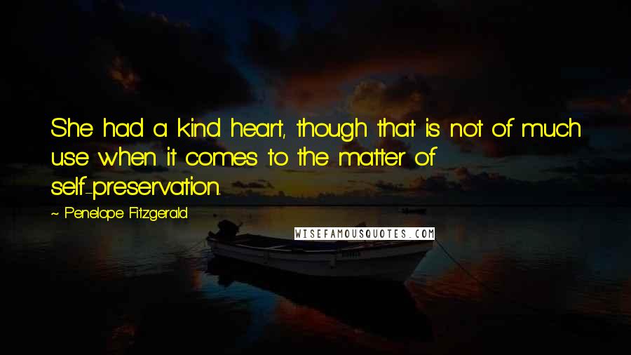 Penelope Fitzgerald Quotes: She had a kind heart, though that is not of much use when it comes to the matter of self-preservation.