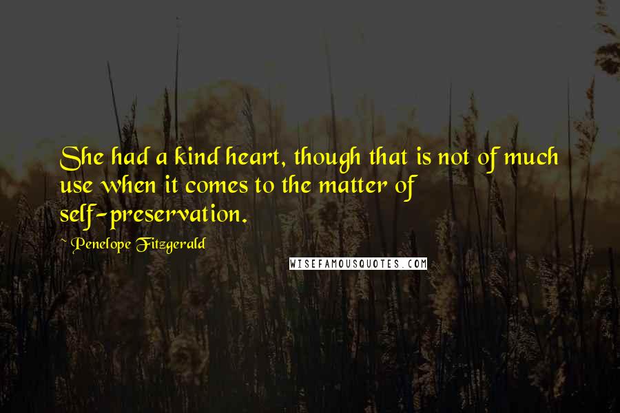 Penelope Fitzgerald Quotes: She had a kind heart, though that is not of much use when it comes to the matter of self-preservation.