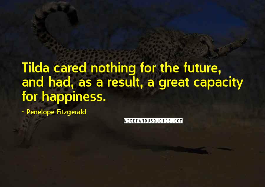 Penelope Fitzgerald Quotes: Tilda cared nothing for the future, and had, as a result, a great capacity for happiness.